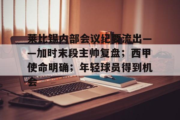 九游体育APP-莱比锡内部会议纪要流出——加时末段主帅复盘；西甲使命明确；年轻球员得到机会的简单介绍